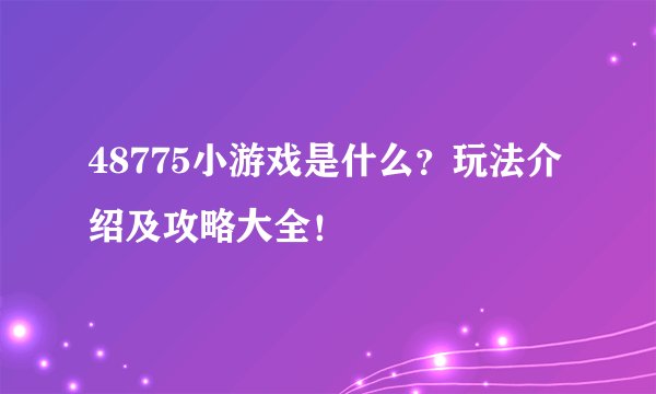 48775小游戏是什么？玩法介绍及攻略大全！