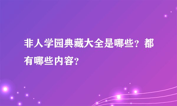 非人学园典藏大全是哪些？都有哪些内容？
