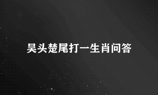吴头楚尾打一生肖问答