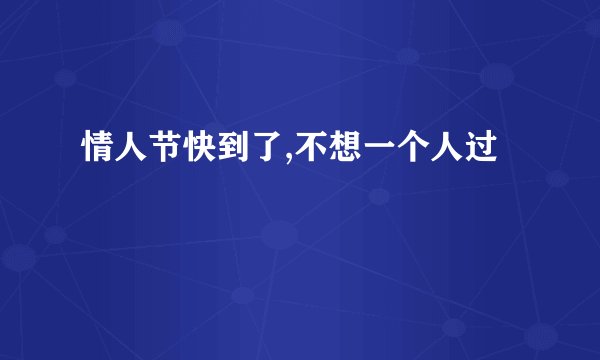 情人节快到了,不想一个人过