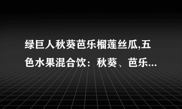绿巨人秋葵芭乐榴莲丝瓜,五色水果混合饮：秋葵、芭乐、榴莲、丝瓜、绿巨人
