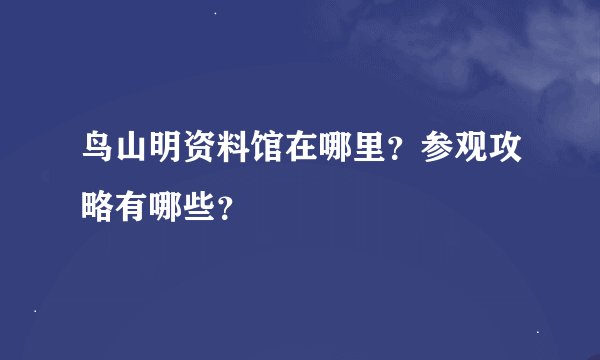 鸟山明资料馆在哪里？参观攻略有哪些？