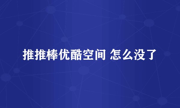 推推棒优酷空间 怎么没了