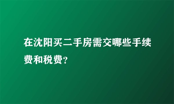 在沈阳买二手房需交哪些手续费和税费？