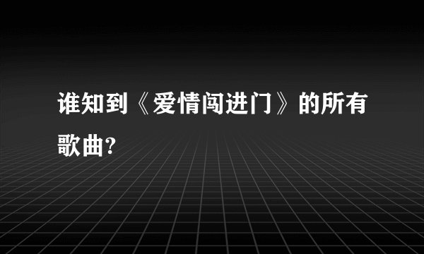 谁知到《爱情闯进门》的所有歌曲?