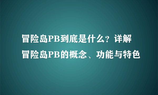 冒险岛PB到底是什么？详解冒险岛PB的概念、功能与特色