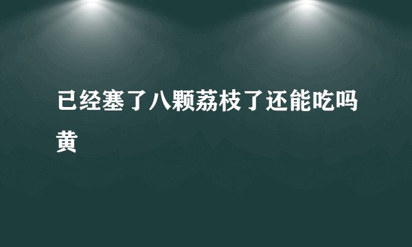 已经塞了八颗荔枝了还能吃吗黄