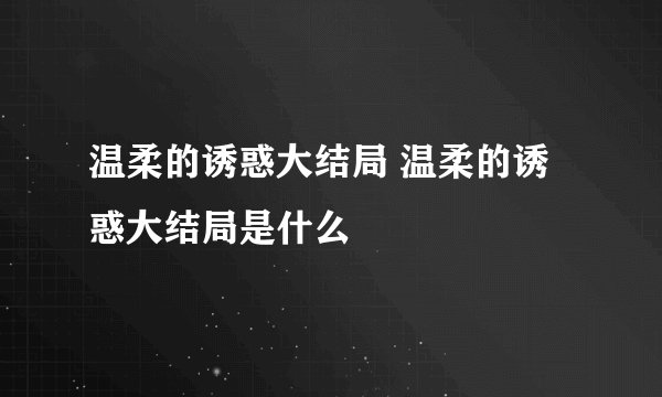 温柔的诱惑大结局 温柔的诱惑大结局是什么