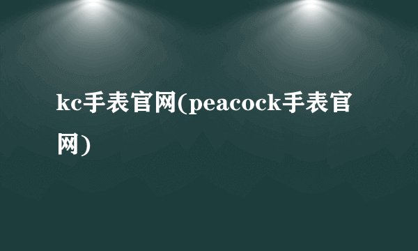 kc手表官网(peacock手表官网)