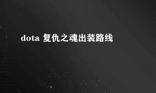 dota 复仇之魂出装路线