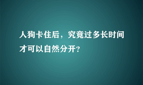 人狗卡住后，究竟过多长时间才可以自然分开？