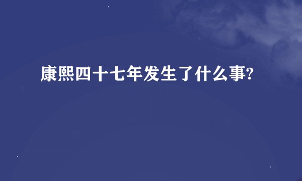 康熙四十七年发生了什么事?