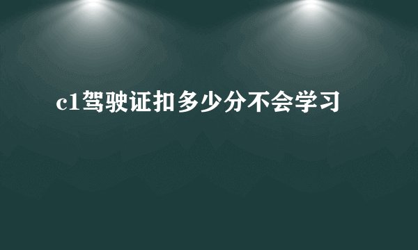 c1驾驶证扣多少分不会学习