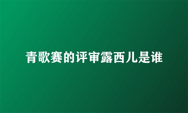 青歌赛的评审露西儿是谁