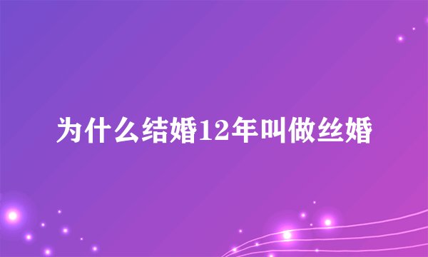为什么结婚12年叫做丝婚