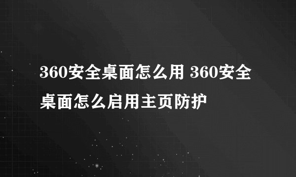 360安全桌面怎么用 360安全桌面怎么启用主页防护