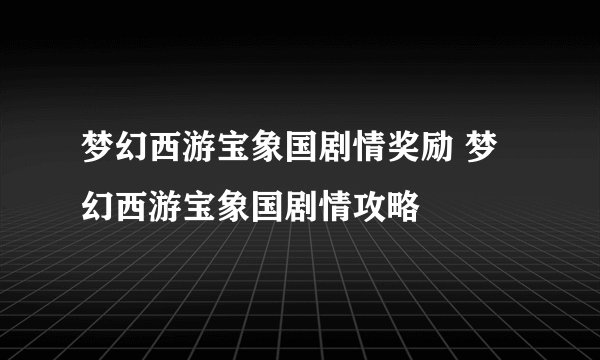 梦幻西游宝象国剧情奖励 梦幻西游宝象国剧情攻略