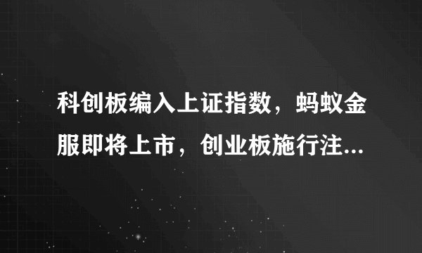 科创板编入上证指数，蚂蚁金服即将上市，创业板施行注册制……以及未来施行T+0、解除涨跌幅限