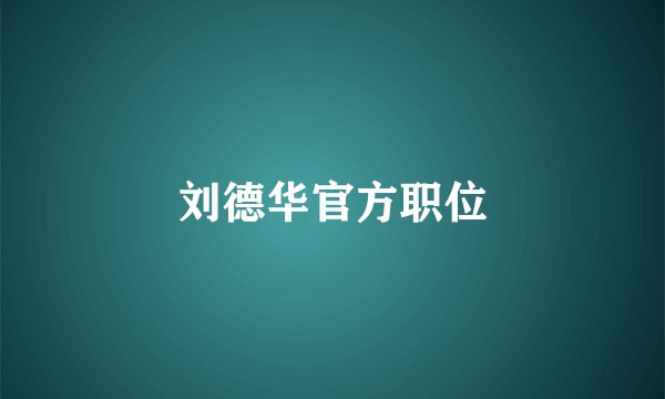 刘德华官方职位