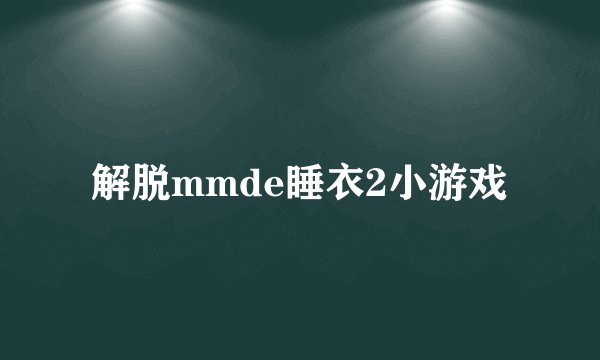 解脱mmde睡衣2小游戏