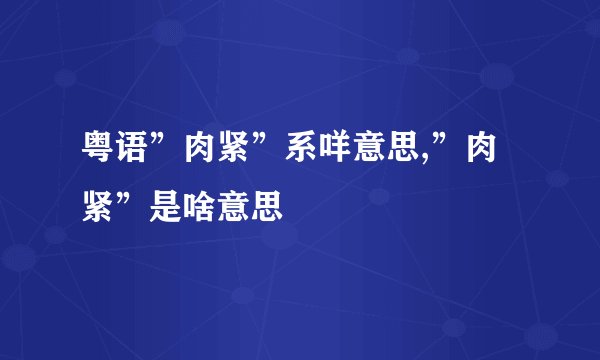 粤语”肉紧”系咩意思,”肉紧”是啥意思
