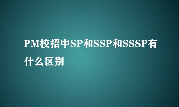 PM校招中SP和SSP和SSSP有什么区别