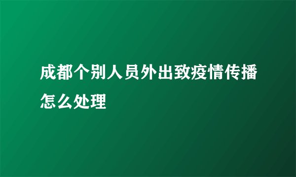 成都个别人员外出致疫情传播怎么处理