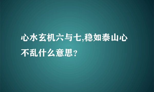 心水玄机六与七,稳如泰山心不乱什么意思？