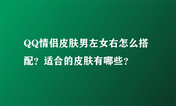 QQ情侣皮肤男左女右怎么搭配？适合的皮肤有哪些？