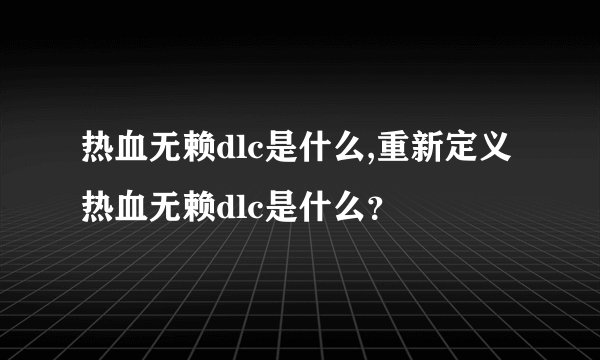 热血无赖dlc是什么,重新定义热血无赖dlc是什么？