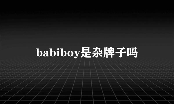 babiboy是杂牌子吗