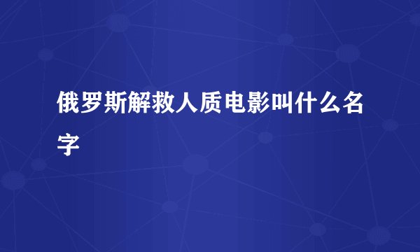 俄罗斯解救人质电影叫什么名字