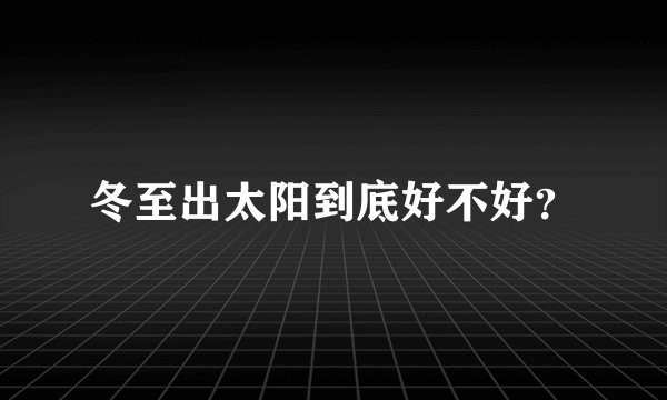 冬至出太阳到底好不好？