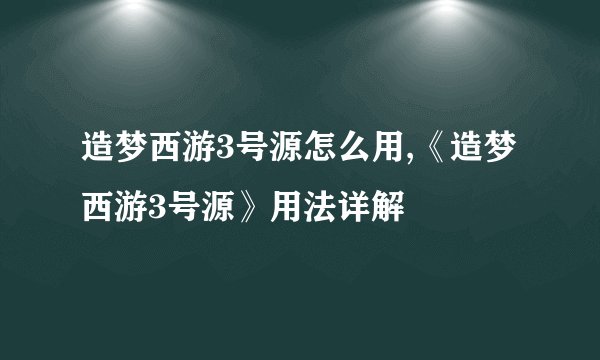 造梦西游3号源怎么用,《造梦西游3号源》用法详解
