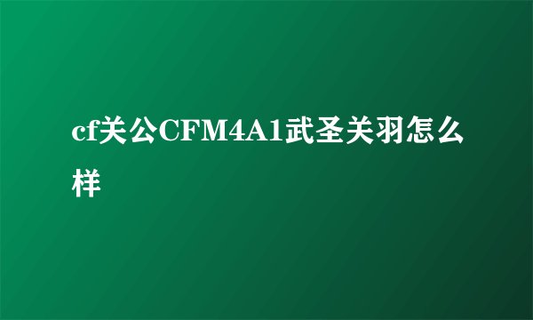 cf关公CFM4A1武圣关羽怎么样