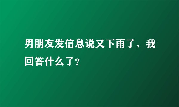男朋友发信息说又下雨了，我回答什么了？