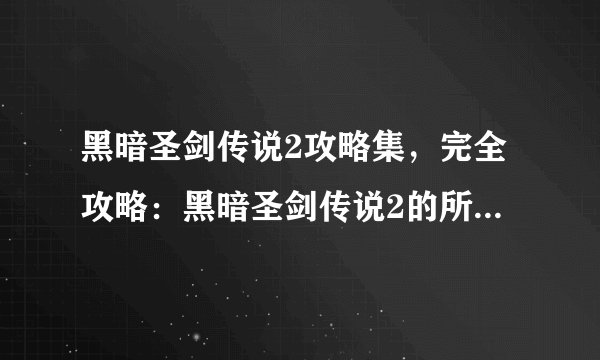 黑暗圣剑传说2攻略集，完全攻略：黑暗圣剑传说2的所有关卡、技巧和秘诀