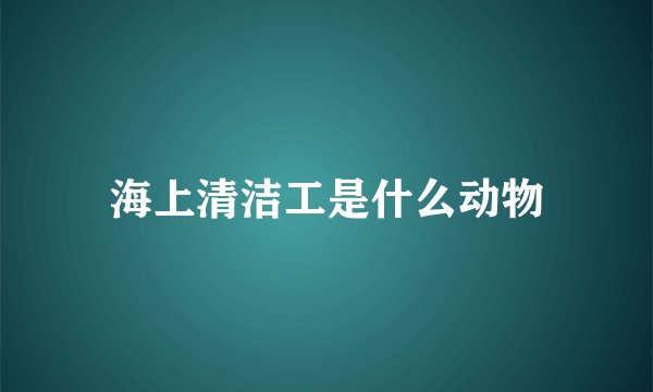 海上清洁工是什么动物