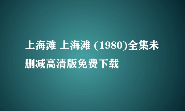上海滩 上海滩 (1980)全集未删减高清版免费下载