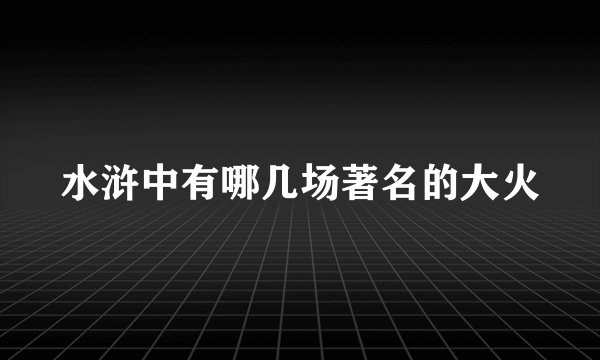 水浒中有哪几场著名的大火