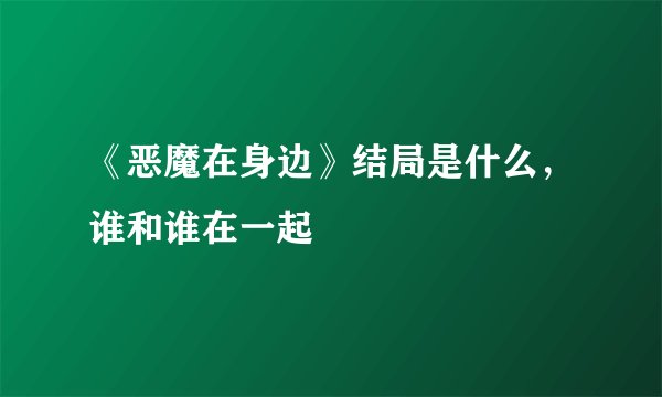 《恶魔在身边》结局是什么，谁和谁在一起