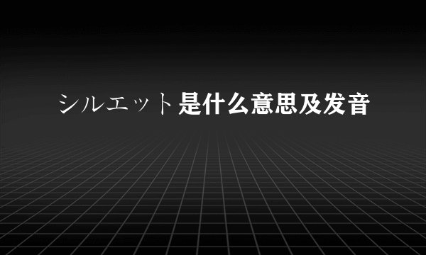 シルエット是什么意思及发音