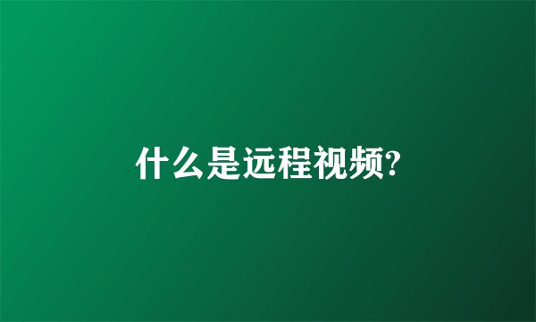 什么是远程视频?