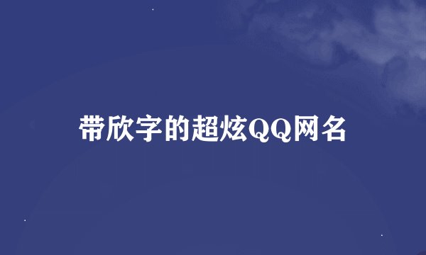 带欣字的超炫QQ网名