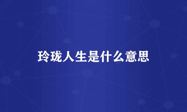 玲珑人生是什么意思