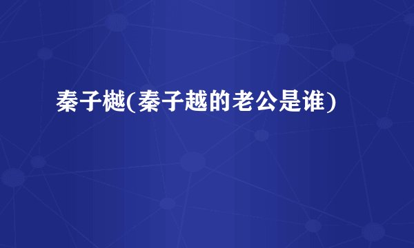 秦子樾(秦子越的老公是谁)