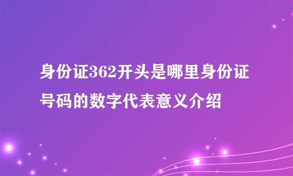 身份证362开头是哪里身份证号码的数字代表意义介绍
