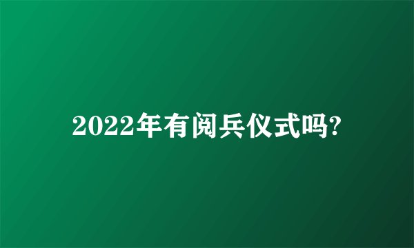 2022年有阅兵仪式吗?