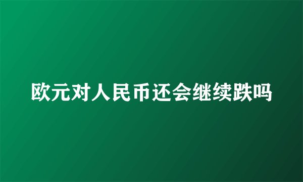 欧元对人民币还会继续跌吗