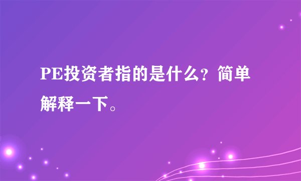 PE投资者指的是什么？简单解释一下。